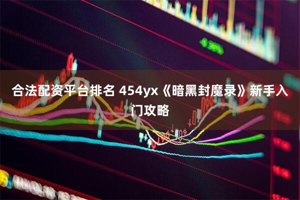 合法配资平台排名 454yx《暗黑封魔录》新手入门攻略