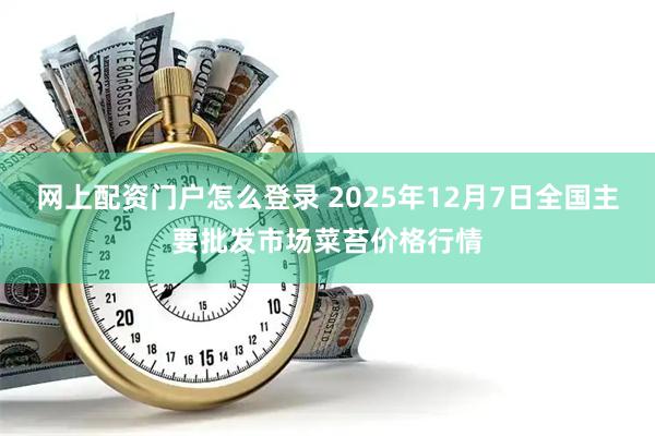 网上配资门户怎么登录 2025年12月7日全国主要批发市场菜苔价格行情