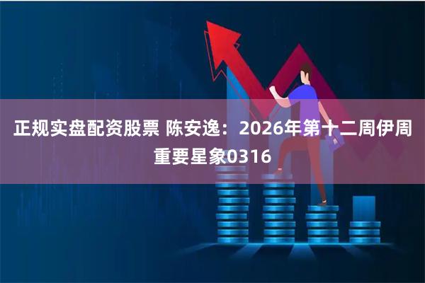 正规实盘配资股票 陈安逸:2026年第十二周伊周重要星象0316