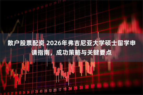 散户股票配资 2026年弗吉尼亚大学硕士留学申请指南，成功策略与关键要点