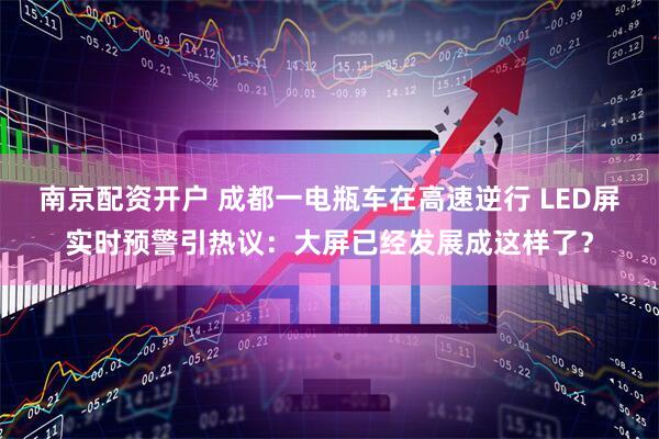南京配资开户 成都一电瓶车在高速逆行 LED屏实时预警引热议：大屏已经发展成这样了？