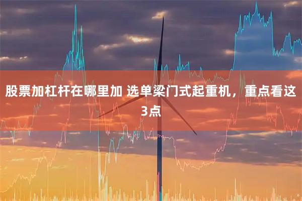 股票加杠杆在哪里加 选单梁门式起重机，重点看这3点