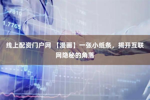 线上配资门户网 【漫画】一张小纸条，揭开互联网隐秘的角落