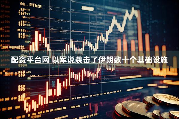配资平台网 以军说袭击了伊朗数十个基础设施